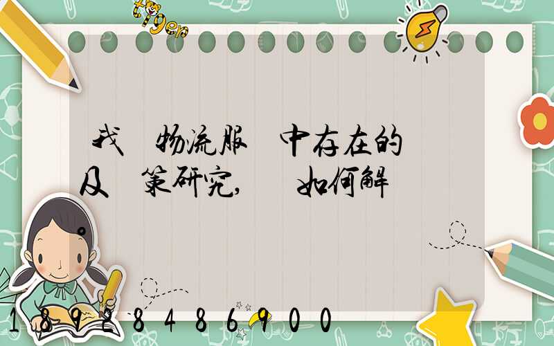 我國物流服務中存在的問題及對策研究,應如何解決。